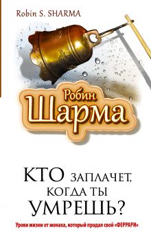 Шарма Р. - Кто заплачет, когда ты умрешь? Уроки жизни от монаха, который продал свой «феррари» обложка книги Шарма Р. - Кто заплачет, когда ты умрешь? Уроки жизни от монаха, который продал свой «феррари» обложка книги