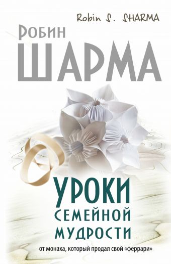 Уроки семейной мудрости от монаха, который продал свой "феррари" Уроки семейной мудрости от монаха, который продал свой "феррари" Шарма Р.
