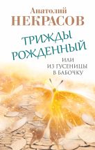 Трижды рожденный, или Из гусеницы в бабочку Трижды рожденный, или Из гусеницы в бабочку