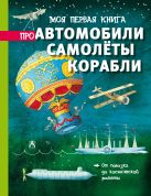 Моя первая книга про автомобили, самолёты, корабли Моя первая книга про автомобили, самолёты, корабли