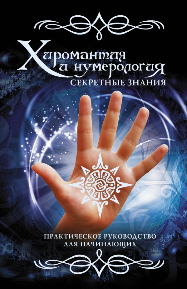 Хиромантия и нумерология. Секретные знания. Практическое руководство для начинающих Хиромантия и нумерология. Секретные знания. Практическое руководство для начинающих .