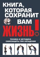 Книга, которая сохранит вам жизнь! Техника и методика самозащиты при нападении Книга, которая сохранит вам жизнь! Техника и методика самозащиты при нападении