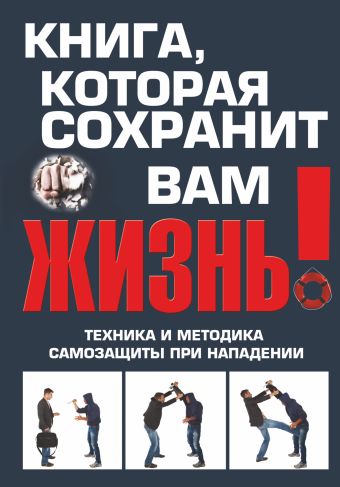 Книга, которая сохранит вам жизнь! Техника и методика самозащиты при нападении Книга, которая сохранит вам жизнь! Техника и методика самозащиты при нападении Беззубенко В.В.