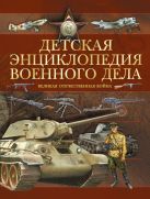 Детская энциклопедия военного дела. Великая Отечественная война Детская энциклопедия военного дела. Великая Отечественная война
