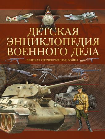 Детская энциклопедия военного дела. Великая Отечественная война Детская энциклопедия военного дела. Великая Отечественная война Проказов Б.