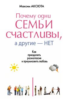 Аксюта Максим - ПОЧЕМУ ОДНИ СЕМЬИ СЧАСТЛИВЫ, А ДРУГИЕ- НЕТ. Как преодолеть разногласия и приумножить любовь обложка книги Аксюта Максим - ПОЧЕМУ ОДНИ СЕМЬИ СЧАСТЛИВЫ, А ДРУГИЕ- НЕТ. Как преодолеть разногласия и приумножить любовь обложка книги