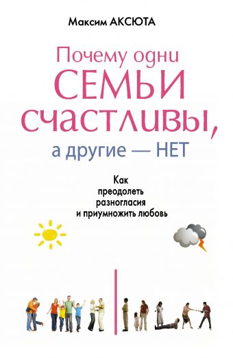 ПОЧЕМУ ОДНИ СЕМЬИ СЧАСТЛИВЫ, А ДРУГИЕ- НЕТ. Как преодолеть разногласия и приумножить любовь ПОЧЕМУ ОДНИ СЕМЬИ СЧАСТЛИВЫ, А ДРУГИЕ- НЕТ. Как преодолеть разногласия и приумножить любовь Аксюта Максим