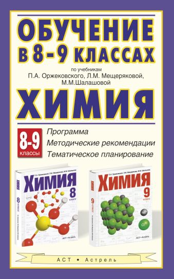 Химия. Обучение в 8–9 классах по учебникам П. А. Оржековского, Л. М. Мещеряковой и М. М. Шалашовой «Химия. 8–9 классы». Программа. Тематическое планирование. Методические рекомендации Химия. Обучение в 8–9 классах по учебникам П. А. Оржековского, Л. М. Мещеряковой и М. М. Шалашовой «Химия. 8–9 классы». Программа. Тематическое планирование. Методические рекомендации Оржековский П.А., Мещерякова Л.М., Шалашова М.М