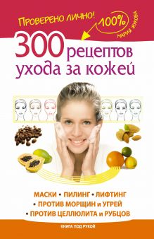 Жукова Мария - 300 рецептов ухода за кожей. Маски.Пилинг. Лифтинг. Против морщин и угрей. Против целлюлита и рубцов обложка книги Жукова Мария - 300 рецептов ухода за кожей. Маски.Пилинг. Лифтинг. Против морщин и угрей. Против целлюлита и рубцов обложка книги