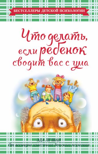 Что делать, если ребенок сводит вас с ума Что делать, если ребенок сводит вас с ума Ле Шан Э.