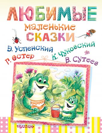 Любимые маленькие сказки Любимые маленькие сказки Сутеев В.Г.,Остер Г.Б.,Успенский Э.Н.,Чуковский К.И.