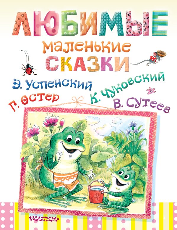 Любимые маленькие сказки Любимые маленькие сказки Сутеев В.Г.,Остер Г.Б.,Успенский Э.Н.,Чуковский К.И.