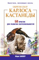 Обрети силу Карлоса Кастанеды. 50 практик для развития сверхспособностей Обрети силу Карлоса Кастанеды. 50 практик для развития сверхспособностей
