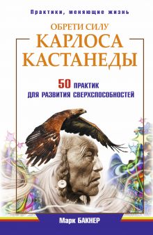 Бакнер М. - Обрети силу Карлоса Кастанеды. 50 практик для развития сверхспособностей обложка книги Бакнер М. - Обрети силу Карлоса Кастанеды. 50 практик для развития сверхспособностей обложка книги