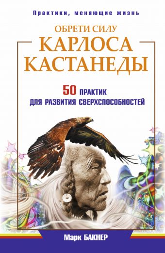 Обрети силу Карлоса Кастанеды. 50 практик для развития сверхспособностей Обрети силу Карлоса Кастанеды. 50 практик для развития сверхспособностей Бакнер М.