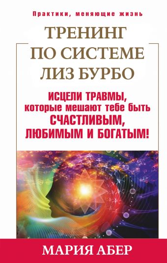 Тренинг по Лиз Бурбо. Исцели травмы, которые мешают тебе быть счастливым, любимым и богатым! Тренинг по Лиз Бурбо. Исцели травмы, которые мешают тебе быть счастливым, любимым и богатым! Абер М.