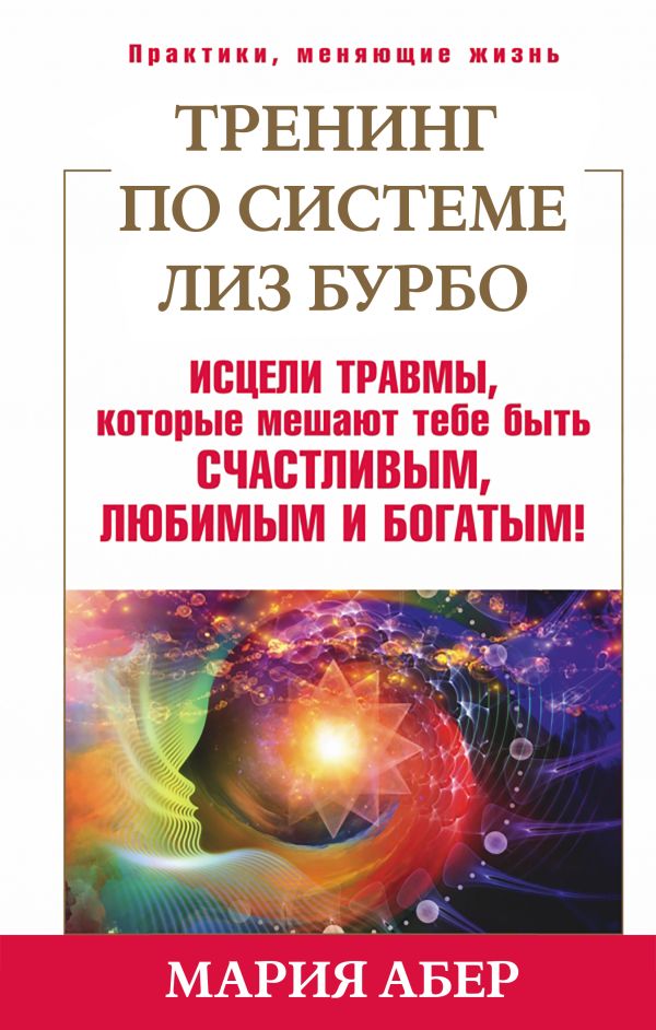 Тренинг по Лиз Бурбо. Исцели травмы, которые мешают тебе быть счастливым, любимым и богатым! Тренинг по Лиз Бурбо. Исцели травмы, которые мешают тебе быть счастливым, любимым и богатым! Абер М.