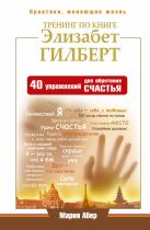 Тренинг по книге Элизабет Гилберт. 40 упражнений для обретения счастья Тренинг по книге Элизабет Гилберт. 40 упражнений для обретения счастья