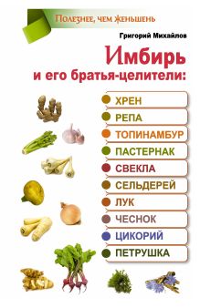 Михайлов Григорий - Имбирь и его братья-целители: хрен, репа, топинамбур, пастернак, свекла, сельдерй, лук, чеснок, цикорий, петрушка обложка книги Михайлов Григорий - Имбирь и его братья-целители: хрен, репа, топинамбур, пастернак, свекла, сельдерй, лук, чеснок, цикорий, петрушка обложка книги