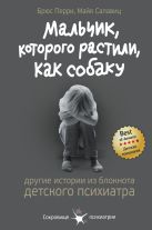 Мальчик, которого растили, как собаку. И другие истории из блокнота детского психиатра Мальчик, которого растили, как собаку. И другие истории из блокнота детского психиатра
