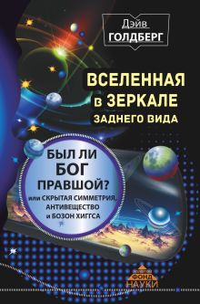 Голдберг Дэйв - Вселенная в зеркале заднего вида. Был ли Бог правшой? Или скрытая симметрия, антивещество и бозон Хиггса обложка книги Голдберг Дэйв - Вселенная в зеркале заднего вида. Был ли Бог правшой? Или скрытая симметрия, антивещество и бозон Хиггса обложка книги