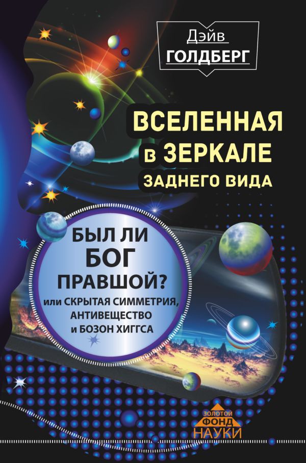 Вселенная в зеркале заднего вида. Был ли Бог правшой? Или скрытая симметрия, антивещество и бозон Хиггса Вселенная в зеркале заднего вида. Был ли Бог правшой? Или скрытая симметрия, антивещество и бозон Хиггса Голдберг Дэйв