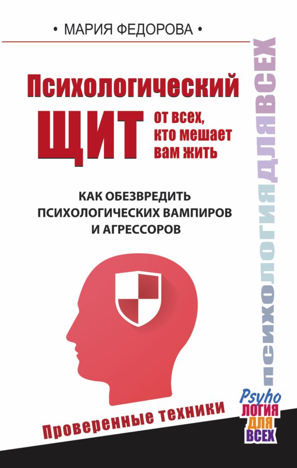 Психологический щит от всех, кто мешает жить. Как обезвредить психологических вампиров и агрессоров Психологический щит от всех, кто мешает жить. Как обезвредить психологических вампиров и агрессоров Федорова Мария