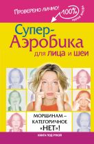 Супер-аэробика для лица и шеи. Морщинам - категоричное "НЕТ"! Супер-аэробика для лица и шеи. Морщинам - категоричное "НЕТ"!