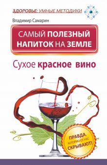 Самарин Владимир - Самый полезный напиток на Земле. Сухое красное вино. Правда, которую от нас скрывают! обложка книги Самарин Владимир - Самый полезный напиток на Земле. Сухое красное вино. Правда, которую от нас скрывают! обложка книги