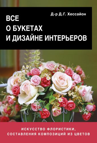 Все о букетах и дизайне интерьеров Все о букетах и дизайне интерьеров Хессайон Д.Г.