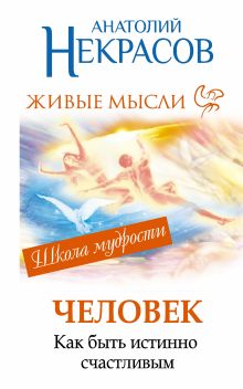 Живые мысли. Человек. Как быть истинно счастливым