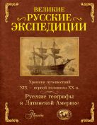 Великие русские экспедиции. Русские географы в Латинской Америке: хроника путешествий 19 - первой половины 20 века. Великие русские экспедиции. Русские географы в Латинской Америке: хроника путешествий 19 - первой половины 20 века.
