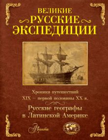 Наумов Алексей Станиславович - Великие русские экспедиции. Русские географы в Латинской Америке: хроника путешествий 19 - первой половины 20 века. обложка книги Наумов Алексей Станиславович - Великие русские экспедиции. Русские географы в Латинской Америке: хроника путешествий 19 - первой половины 20 века. обложка книги