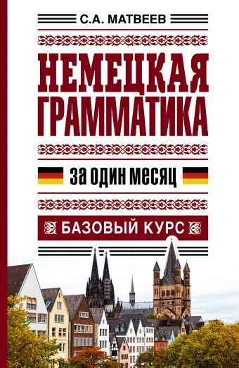 Немецкая грамматика за один месяц. Базовый курс Немецкая грамматика за один месяц. Базовый курс Матвеев С.А.