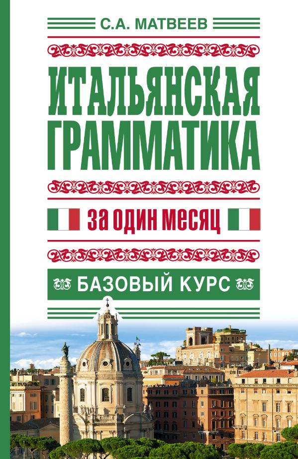 Итальянская грамматика за один месяц. Базовый курс Итальянская грамматика за один месяц. Базовый курс Матвеев С.А.