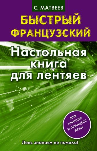 Быстрый французский. Настольная книга для лентяев. Быстрый французский. Настольная книга для лентяев. Матвеев С.А.
