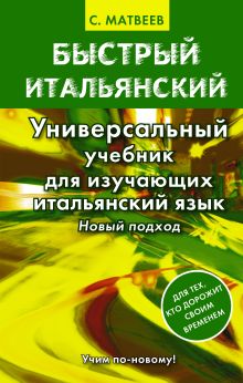 Матвеев С.А. - Быстрый итальянский. Универсальный учебник для изучающих итальянский язык. Новый подход обложка книги Матвеев С.А. - Быстрый итальянский. Универсальный учебник для изучающих итальянский язык. Новый подход обложка книги