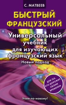 Матвеев С.А. - Быстрый французский. Универсальный учебник для изучающих французский язык. Новый подход обложка книги Матвеев С.А. - Быстрый французский. Универсальный учебник для изучающих французский язык. Новый подход обложка книги