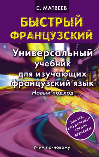 Быстрый французский. Универсальный учебник для изучающих французский язык. Новый подход Быстрый французский. Универсальный учебник для изучающих французский язык. Новый подход Матвеев С.А.