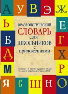 Фразеологический словарь русского языка для школьников с приложениями Фразеологический словарь русского языка для школьников с приложениями