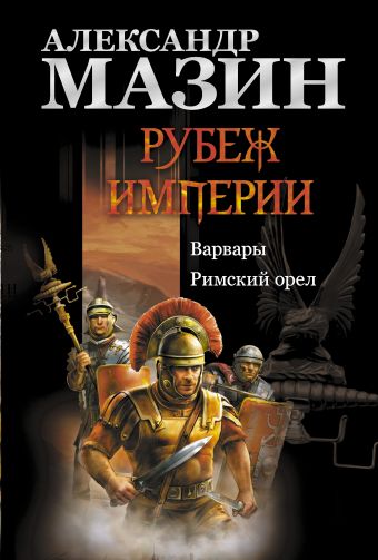Рубеж Империи: Варвары. Римский орел Рубеж Империи: Варвары. Римский орел Мазин А.В.
