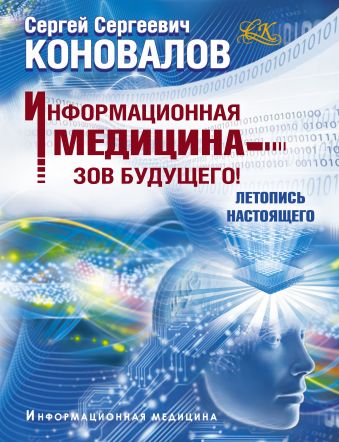 Информационная медицина - зов будущего! Летопись настоящего Информационная медицина - зов будущего! Летопись настоящего Коновалов С.С.