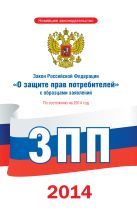 Закон Российской Федерации "О защите прав потребителей" с образцами заявлений по состоянию на 2014 год Закон Российской Федерации "О защите прав потребителей" с образцами заявлений по состоянию на 2014 год