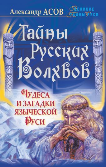 Тайны русских волхвов. Чудеса и загадки языческой Руси Тайны русских волхвов. Чудеса и загадки языческой Руси Асов А.И.