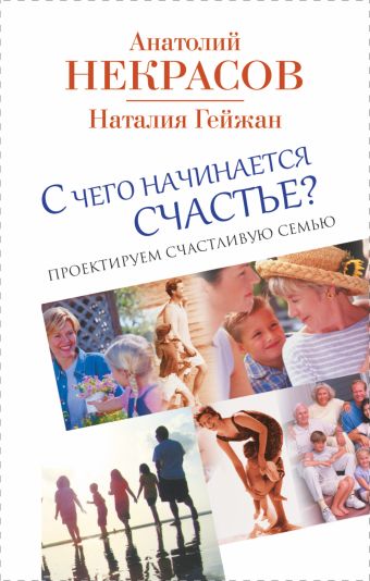 С чего начинается счастье. Проектируем счастливую семью С чего начинается счастье. Проектируем счастливую семью Некрасов А.А.