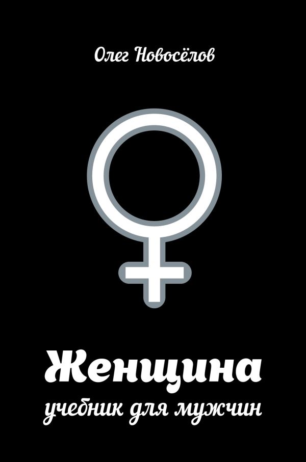 Женщина. Учебник для мужчин Женщина. Учебник для мужчин Новоселов О.
