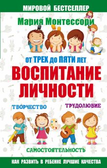 Монтессори М. - Мария Монтессори. От трех до пяти: воспитание личности. Творчество, самостоятельность, трудолюбие. обложка книги Монтессори М. - Мария Монтессори. От трех до пяти: воспитание личности. Творчество, самостоятельность, трудолюбие. обложка книги