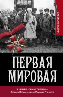 Хрусталев В.М. - Первая мировая. Во главе Дикой дивизии. Записки великого князя Михаила Романова обложка книги Хрусталев В.М. - Первая мировая. Во главе Дикой дивизии. Записки великого князя Михаила Романова обложка книги