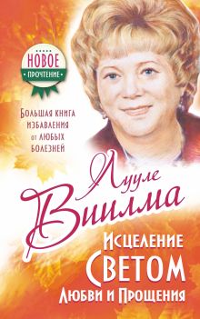 ЛУУЛЕ ВИИЛМА Исцеление Светом Любви и Прощения. Большая книга избавления от болезней обложка книги ЛУУЛЕ ВИИЛМА Исцеление Светом Любви и Прощения. Большая книга избавления от болезней обложка книги