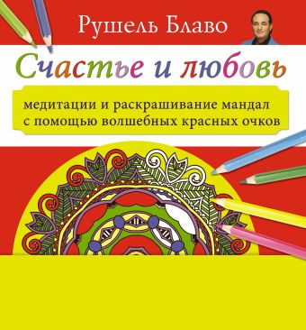 Счастье и любовь. Медитации и раскрашивание мандал с помощью волшебных красных очков Счастье и любовь. Медитации и раскрашивание мандал с помощью волшебных красных очков Блаво Р.